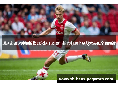 球迷必读深度解析坎贝尔场上职责与核心打法全景战术表现全面解读