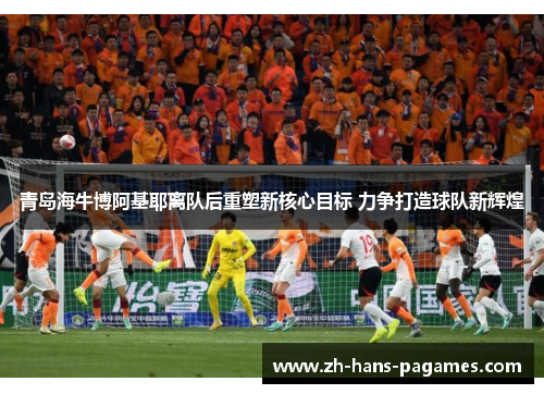 青岛海牛博阿基耶离队后重塑新核心目标 力争打造球队新辉煌