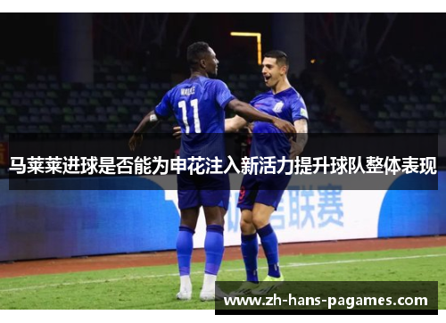 马莱莱进球是否能为申花注入新活力提升球队整体表现