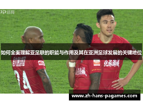 如何全面理解亚足联的职能与作用及其在亚洲足球发展的关键地位