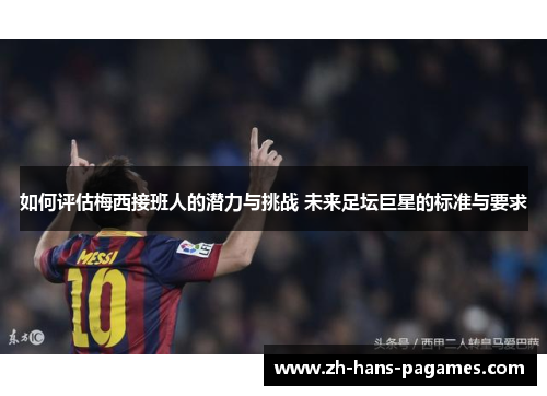 如何评估梅西接班人的潜力与挑战 未来足坛巨星的标准与要求