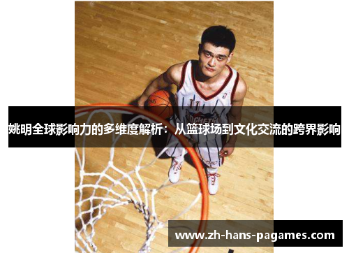 姚明全球影响力的多维度解析：从篮球场到文化交流的跨界影响