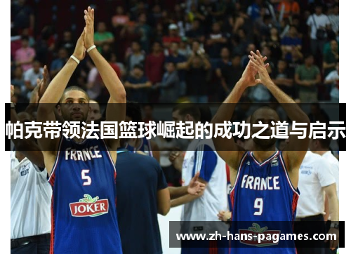 帕克带领法国篮球崛起的成功之道与启示