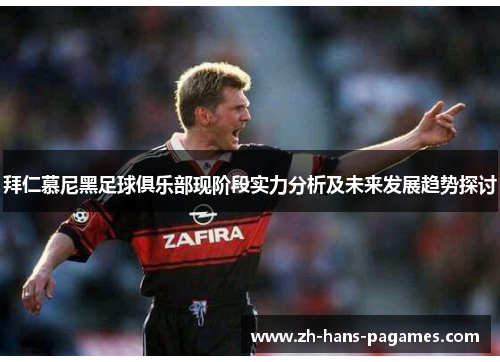 拜仁慕尼黑足球俱乐部现阶段实力分析及未来发展趋势探讨 拜仁慕尼黑足球俱乐部现阶段实力分析及未来发展趋势探讨