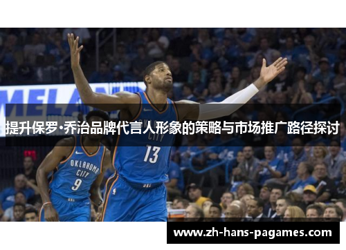 提升保罗·乔治品牌代言人形象的策略与市场推广路径探讨 提升保罗·乔治品牌代言人形象的策略与市场推广路径探讨