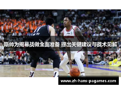 斯帅为揭幕战做全面准备 提出关键建议与战术见解 斯帅为揭幕战做全面准备 提出关键建议与战术见解