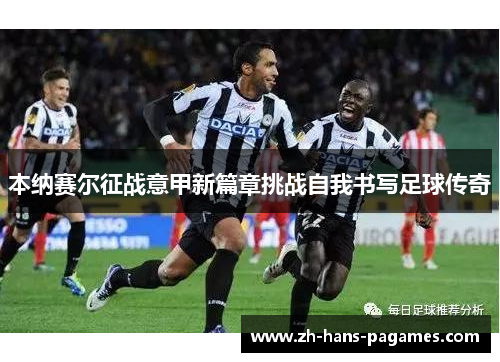 本纳赛尔征战意甲新篇章挑战自我书写足球传奇 本纳赛尔征战意甲新篇章挑战自我书写足球传奇
