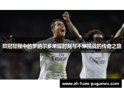 欧冠征程中的罗纳尔多荣耀时刻与不懈挑战的传奇之路