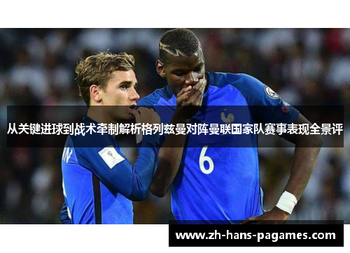 从关键进球到战术牵制解析格列兹曼对阵曼联国家队赛事表现全景评