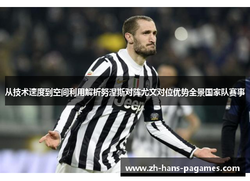 从技术速度到空间利用解析努涅斯对阵尤文对位优势全景国家队赛事