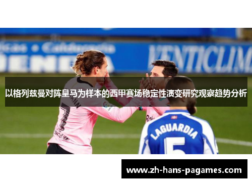 以格列兹曼对阵皇马为样本的西甲赛场稳定性演变研究观察趋势分析