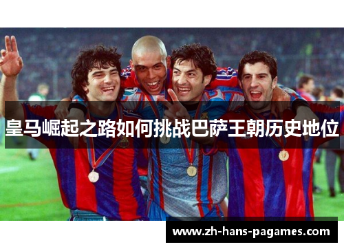 皇马崛起之路如何挑战巴萨王朝历史地位