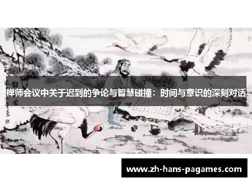 禅师会议中关于迟到的争论与智慧碰撞:时间与意识的深刻对话 禅师会议中关于迟到的争论与智慧碰撞:时间与意识的深刻对话