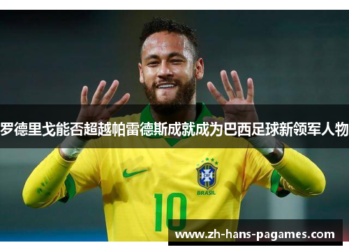 罗德里戈能否超越帕雷德斯成就成为巴西足球新领军人物