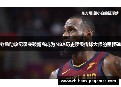 老詹助攻纪录突破新高成为NBA历史顶级传球大师的里程碑