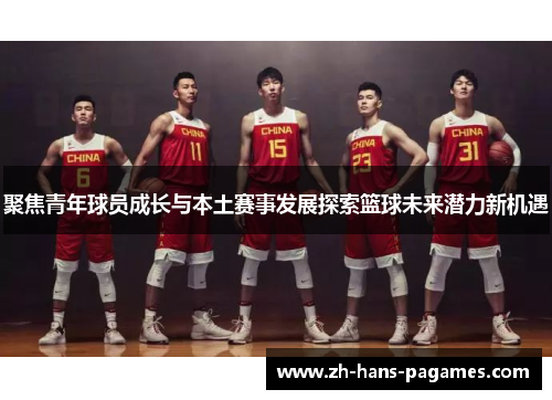 聚焦青年球员成长与本土赛事发展探索篮球未来潜力新机遇