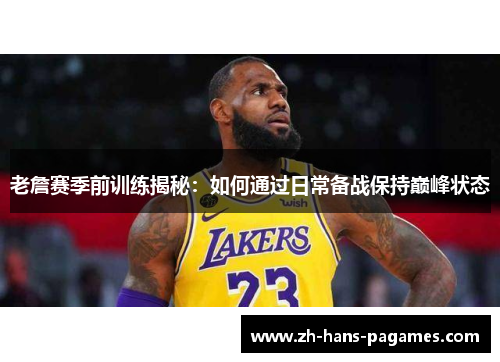 老詹赛季前训练揭秘：如何通过日常备战保持巅峰状态