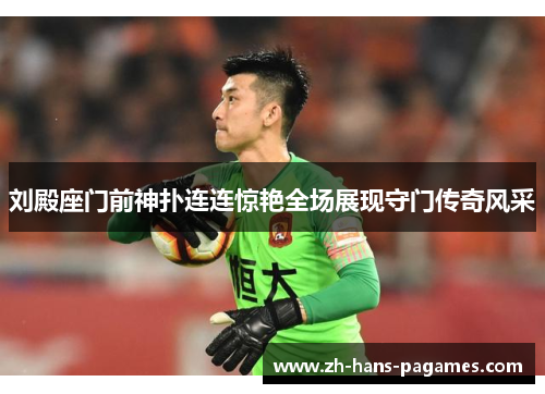 刘殿座门前神扑连连惊艳全场展现守门传奇风采
