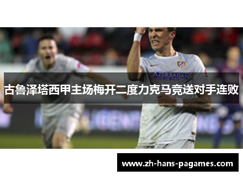 古鲁泽塔西甲主场梅开二度力克马竞送对手连败