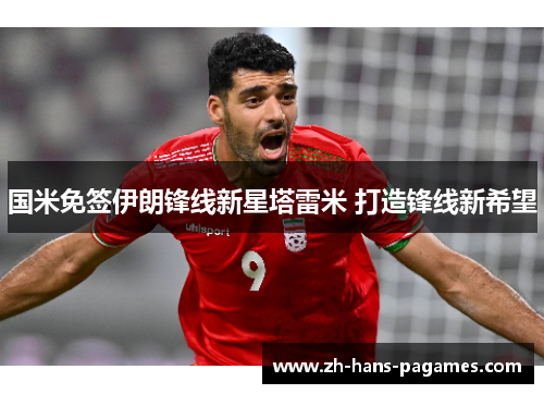 国米免签伊朗锋线新星塔雷米 打造锋线新希望 国米免签伊朗锋线新星塔雷米 打造锋线新希望