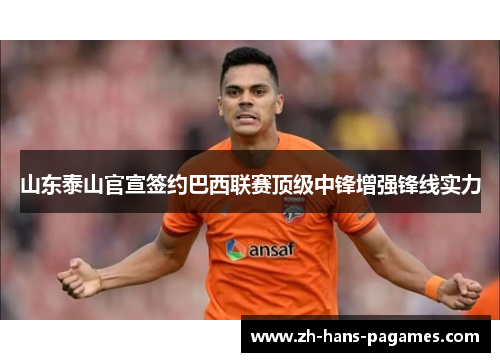 山东泰山官宣签约巴西联赛顶级中锋增强锋线实力