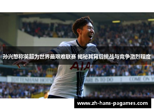 孙兴慜称英超为世界最艰难联赛 揭秘其背后挑战与竞争激烈程度