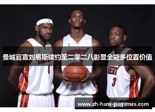 曼城官宣刘易斯续约至二零二八彰显全能多位置价值