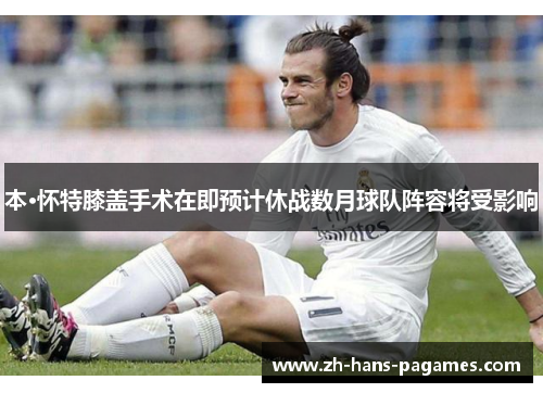 本·怀特膝盖手术在即预计休战数月球队阵容将受影响