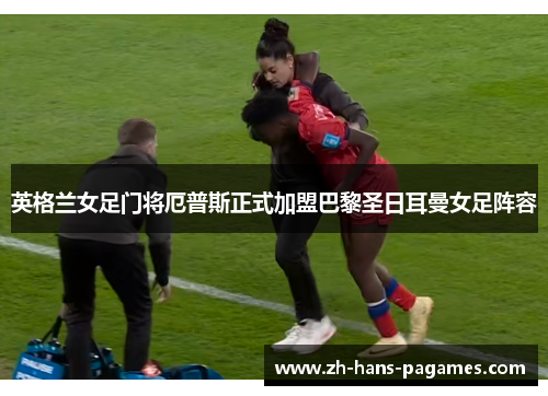 英格兰女足门将厄普斯正式加盟巴黎圣日耳曼女足阵容