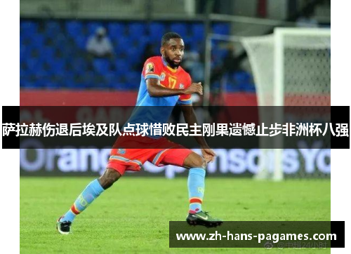 萨拉赫伤退后埃及队点球惜败民主刚果遗憾止步非洲杯八强