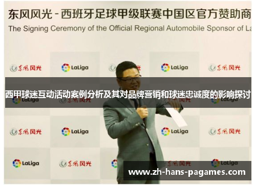 西甲球迷互动活动案例分析及其对品牌营销和球迷忠诚度的影响探讨 西甲球迷互动活动案例分析及其对品牌营销和球迷忠诚度的影响探讨
