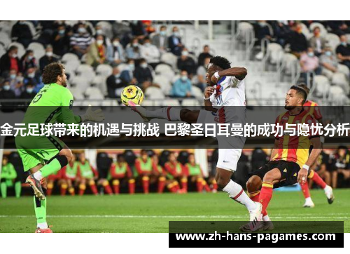 金元足球带来的机遇与挑战 巴黎圣日耳曼的成功与隐忧分析