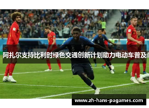 阿扎尔支持比利时绿色交通创新计划助力电动车普及