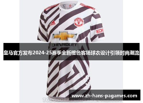 皇马官方发布2024-25赛季全新橙色客场球衣设计引领时尚潮流 皇马官方发布2024-25赛季全新橙色客场球衣设计引领时尚潮流