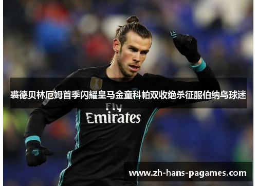 裘德贝林厄姆首季闪耀皇马金童科帕双收绝杀征服伯纳乌球迷